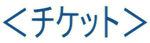 <チケット>